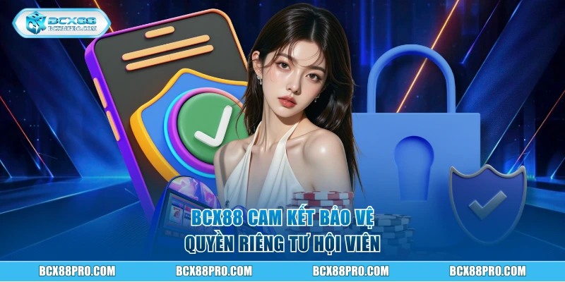 BCX88 cam kết bảo vệ quyền riêng tư hội viên