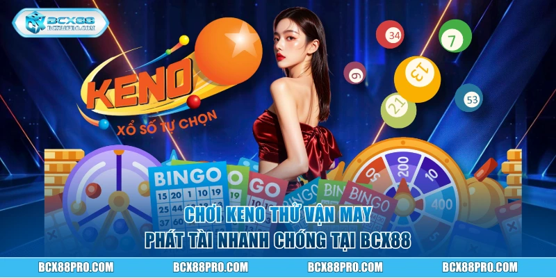 Chơi Keno tại xổ số BCX88 phát tài nhanh chóng