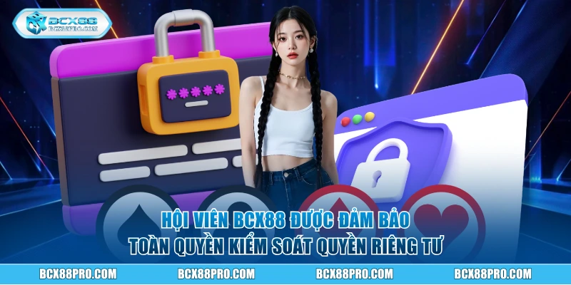 Hội viên được đảm bảo toàn quyền kiểm soát quyền riêng tư