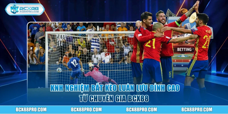 Kinh nghiệm bắt kèo luân lưu đỉnh cao từ chuyên gia